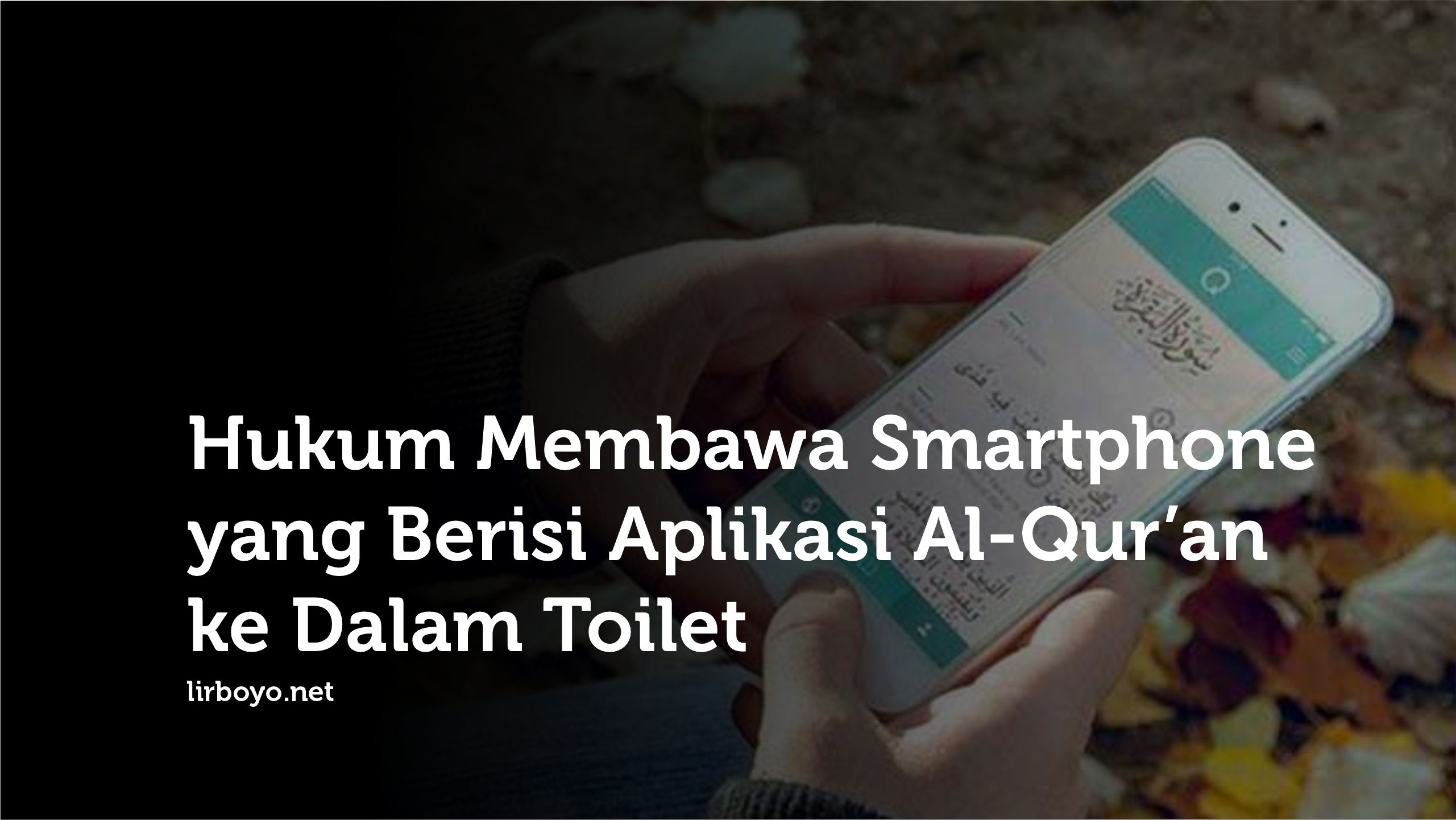 Hukum Membawa Smartphone Berisi Aplikasi Al-Qur'an ke Dalam Toilet