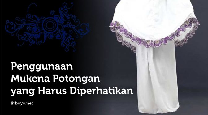 Penggunaan Mukena Potongan yang Harus Diperhatikan